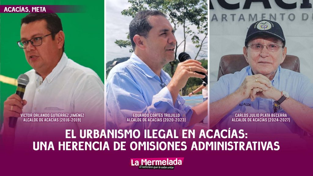 El urbanismo ilegal en Acacías: una herencia de omisiones administrativas