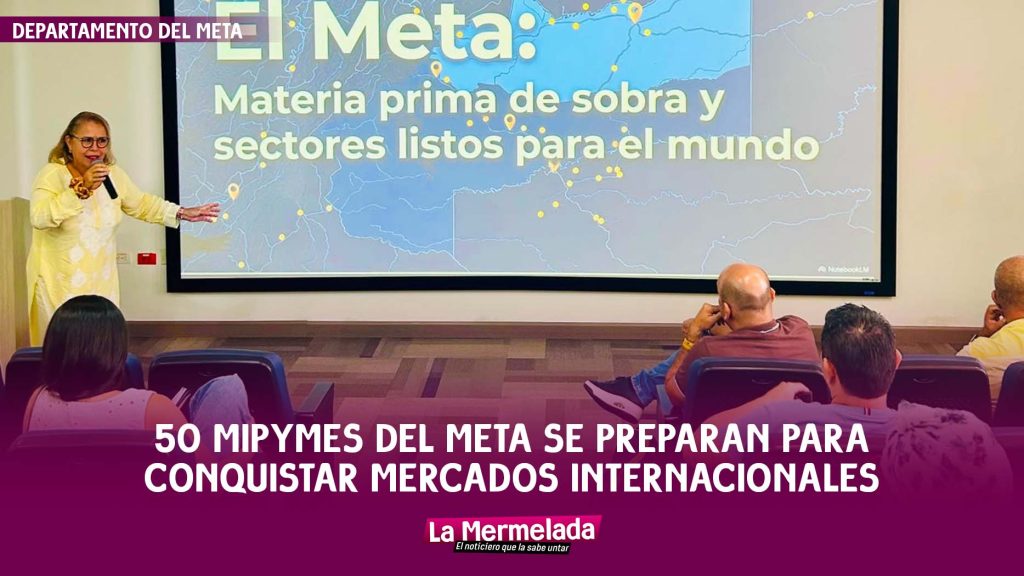 50 MIPYMES del Meta se preparan para conquistar mercados internacionales con estrategia liderada por la Gobernación