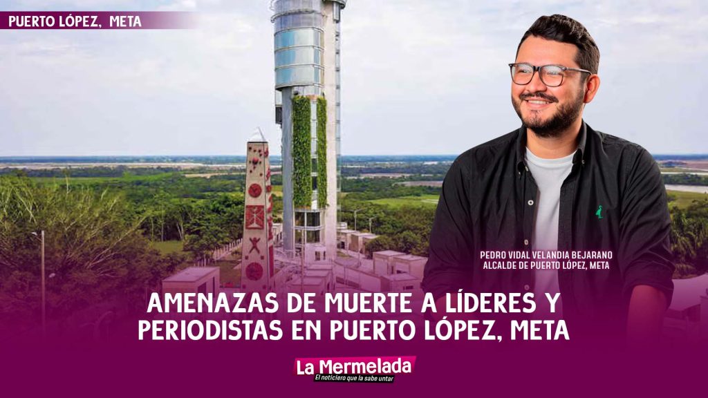 Amenazas de muerte a líderes y periodistas en Puerto López, Meta, encienden las alarmas de seguridad